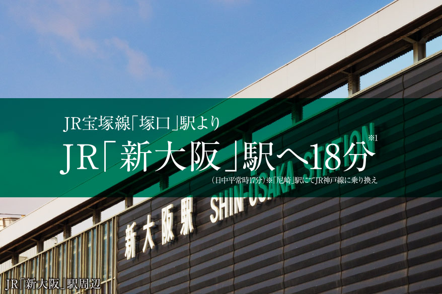 JR福知山「塚口」駅よりJR「新大阪」駅へ18分※1（日中平常時17分）※「尼崎」駅にてJR神戸線に乗り換え
